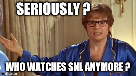 Austin Powers Honestly Meme | SERIOUSLY ? WHO WATCHES SNL ANYMORE ? | image tagged in memes,austin powers honestly | made w/ Imgflip meme maker