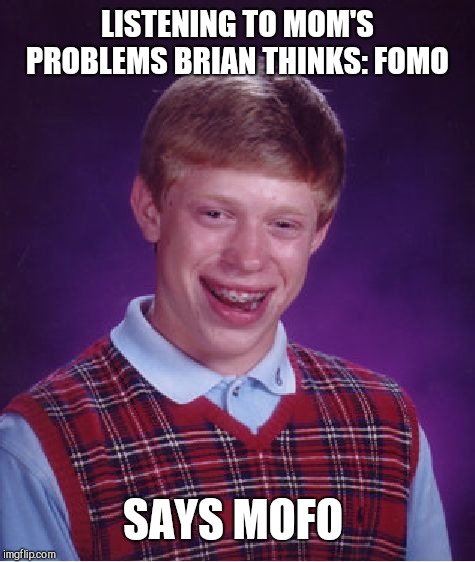 Bad Luck Brian Meme | LISTENING TO MOM'S PROBLEMS BRIAN THINKS: FOMO; SAYS MOFO | image tagged in memes,bad luck brian | made w/ Imgflip meme maker