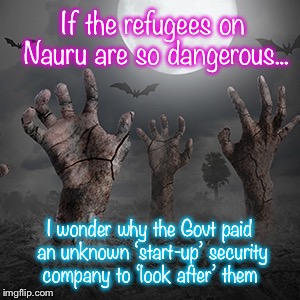 Horror 1 | If the refugees on Nauru are so dangerous... I wonder why the Govt paid an unknown ‘start-up’ security company to ‘look after’ them | image tagged in horror 1 | made w/ Imgflip meme maker