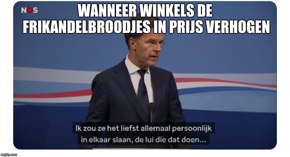 Mark Rutte | WANNEER WINKELS DE FRIKANDELBROODJES IN PRIJS VERHOGEN | image tagged in mark rutte | made w/ Imgflip meme maker
