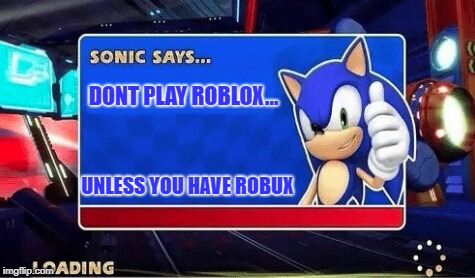Sonic Says | DONT PLAY ROBLOX... UNLESS YOU HAVE ROBUX | image tagged in sonic says | made w/ Imgflip meme maker