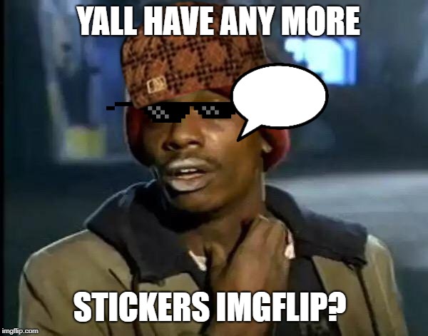Y'all Got Any More Of That Meme | YALL HAVE ANY MORE; STICKERS IMGFLIP? | image tagged in memes,y'all got any more of that | made w/ Imgflip meme maker