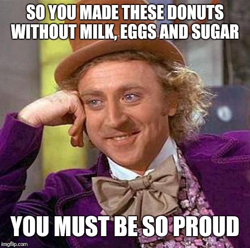Creepy Condescending Wonka Meme | SO YOU MADE THESE DONUTS WITHOUT MILK, EGGS AND SUGAR; YOU MUST BE SO PROUD | image tagged in memes,creepy condescending wonka | made w/ Imgflip meme maker