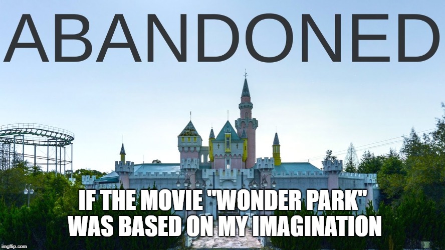 Abandoned | IF THE MOVIE "WONDER PARK" WAS BASED ON MY IMAGINATION | image tagged in memes,funny | made w/ Imgflip meme maker