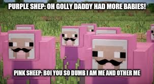 pink sheep | PURPLE SHEP: OH GOLLY DADDY HAD MORE BABIES! PINK SHEEP: BOI YOU SO DUMB I AM ME AND OTHER ME | image tagged in pink sheep | made w/ Imgflip meme maker