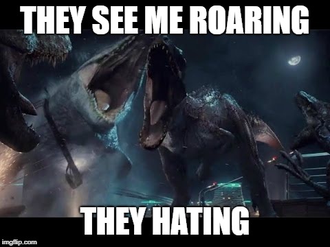 Jurassic World | THEY SEE ME ROARING; THEY HATING | image tagged in jurassic world,memes | made w/ Imgflip meme maker