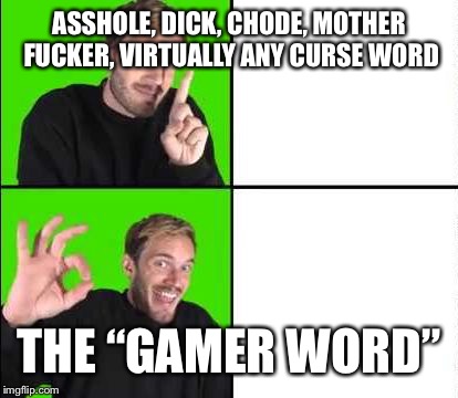 Pewdiepie Drake | ASSHOLE, DICK, CHODE, MOTHER FUCKER, VIRTUALLY ANY CURSE WORD; THE “GAMER WORD” | image tagged in pewdiepie drake | made w/ Imgflip meme maker
