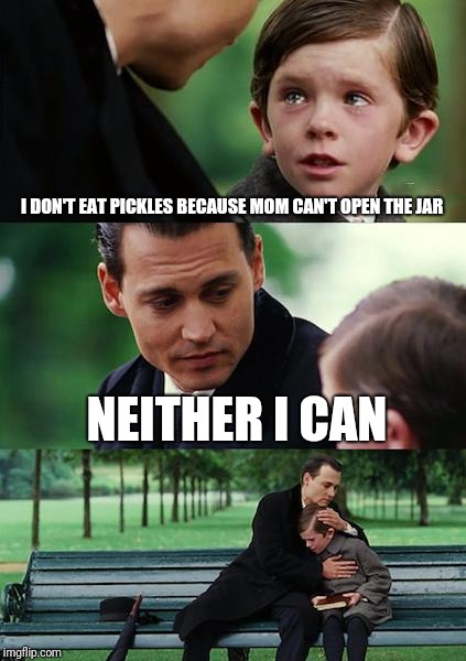 Canned goods should be called couldn't goods. | I DON'T EAT PICKLES BECAUSE MOM CAN'T OPEN THE JAR; NEITHER I CAN | image tagged in memes,finding neverland | made w/ Imgflip meme maker