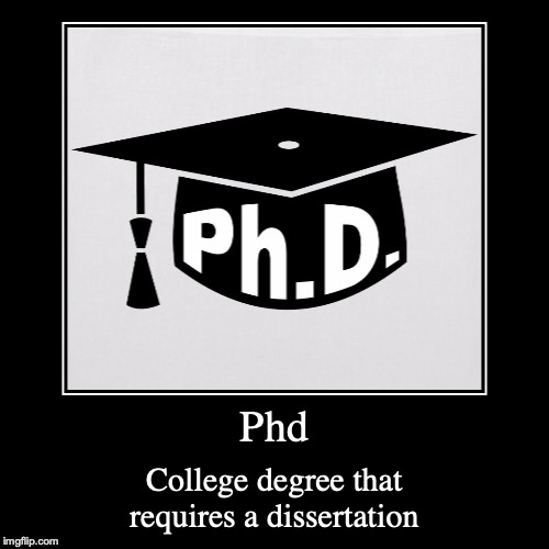 Phd | image tagged in demotivationals,phd,college,degree | made w/ Imgflip demotivational maker