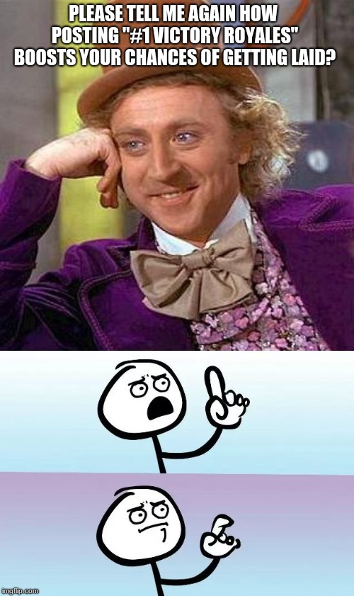 PLEASE TELL ME AGAIN HOW POSTING "#1 VICTORY ROYALES" BOOSTS YOUR CHANCES OF GETTING LAID? | image tagged in memes,creepy condescending wonka,speechless stickman | made w/ Imgflip meme maker