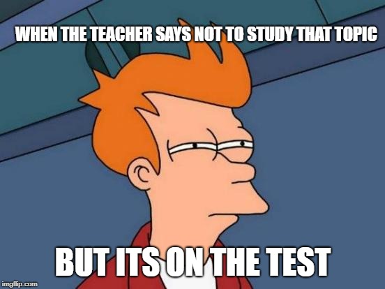 Futurama Fry | WHEN THE TEACHER SAYS NOT TO STUDY THAT TOPIC; BUT ITS ON THE TEST | image tagged in memes,futurama fry | made w/ Imgflip meme maker