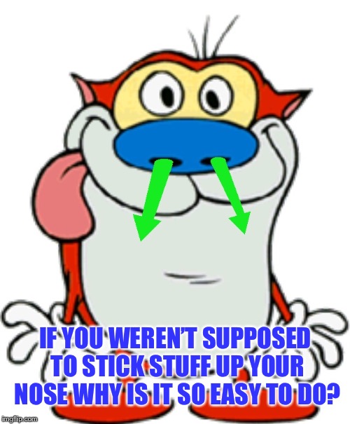 IF YOU WEREN’T SUPPOSED TO STICK STUFF UP YOUR NOSE WHY IS IT SO EASY TO DO? | made w/ Imgflip meme maker