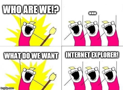 What Do We Want | WHO ARE WE!? ... INTERNET EXPLORER! WHAT DO WE WANT | image tagged in memes,what do we want | made w/ Imgflip meme maker