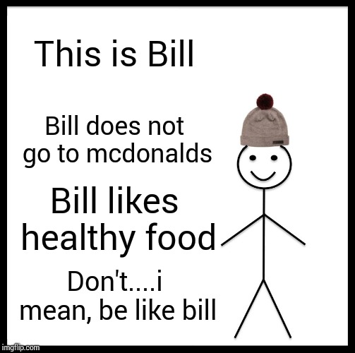 Be Like Bill Meme | This is Bill Bill does not go to mcdonalds Bill likes healthy food Don't....i mean, be like bill | image tagged in memes,be like bill | made w/ Imgflip meme maker