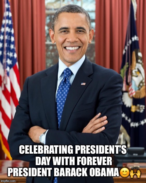 Happy President’s Day | CELEBRATING PRESIDENT’S DAY WITH FOREVER PRESIDENT BARACK OBAMA😊🙌 | image tagged in presidents day,barack obama | made w/ Imgflip meme maker