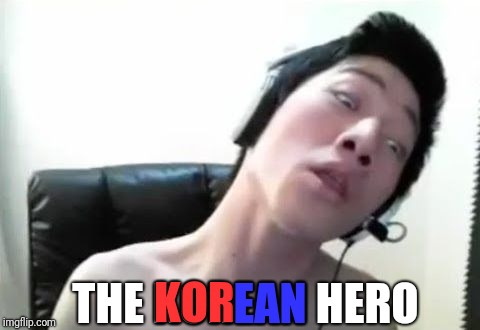 Angry Korean Gamer, not Pew-Gay nor T-Gay | THE KOREAN HERO; KOR; EAN | image tagged in angry korean gamer,memes,funny | made w/ Imgflip meme maker