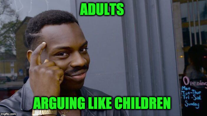 Roll Safe Think About It Meme | ADULTS ARGUING LIKE CHILDREN | image tagged in memes,roll safe think about it | made w/ Imgflip meme maker