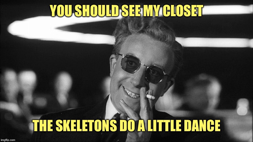 Doctor Strangelove says... | YOU SHOULD SEE MY CLOSET THE SKELETONS DO A LITTLE DANCE | made w/ Imgflip meme maker