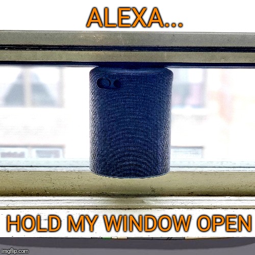 I think I'm getting my technology mojo back | ALEXA... HOLD MY WINDOW OPEN | image tagged in alexa | made w/ Imgflip meme maker