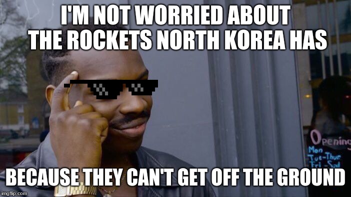 Roll Safe Think About It Meme | I'M NOT WORRIED ABOUT THE ROCKETS NORTH KOREA HAS; BECAUSE THEY CAN'T GET OFF THE GROUND | image tagged in memes,roll safe think about it | made w/ Imgflip meme maker