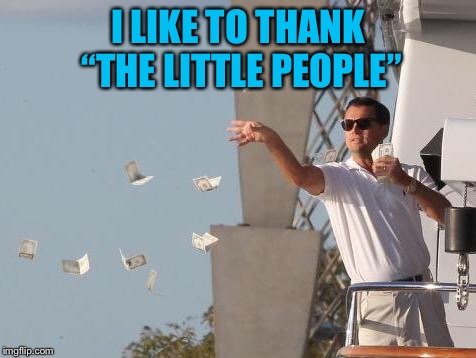 Leonardo DiCaprio throwing Money  | I LIKE TO THANK “THE LITTLE PEOPLE” | image tagged in leonardo dicaprio throwing money | made w/ Imgflip meme maker