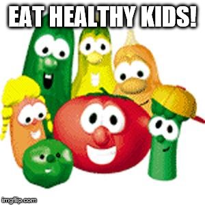 Veggie Tales | EAT HEALTHY KIDS! | image tagged in veggie tales | made w/ Imgflip meme maker
