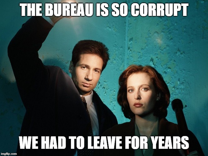 X files | THE BUREAU IS SO CORRUPT WE HAD TO LEAVE FOR YEARS | image tagged in x files | made w/ Imgflip meme maker