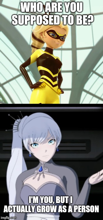 WHO ARE YOU SUPPOSED TO BE? I'M YOU, BUT I ACTUALLY GROW AS A PERSON | image tagged in rwby,miraculous ladybug,miraculousladybug | made w/ Imgflip meme maker