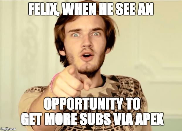 PewDiePie | FELIX, WHEN HE SEE AN; OPPORTUNITY TO GET MORE SUBS VIA APEX | image tagged in pewdiepie | made w/ Imgflip meme maker