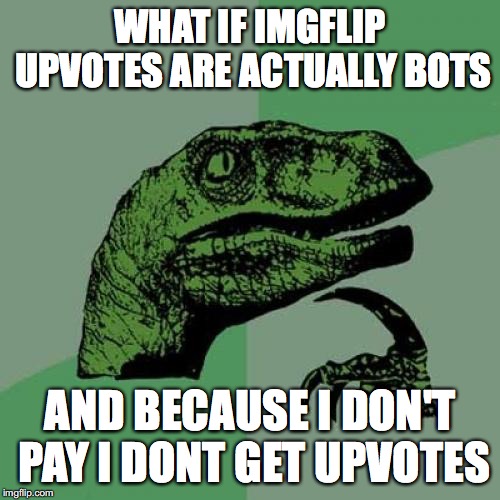 the fbi wants to know my location | WHAT IF IMGFLIP UPVOTES ARE ACTUALLY BOTS; AND BECAUSE I DON'T PAY I DONT GET UPVOTES | image tagged in memes,philosoraptor,fbi,illuminati,why is the fbi here | made w/ Imgflip meme maker