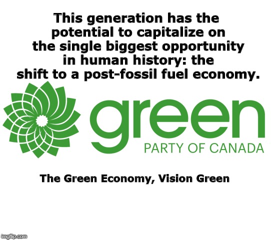 This generation has the potential to capitalize on the single biggest opportunity in human history: the shift to a post-fossil fuel economy. The Green Economy, Vision Green | image tagged in politics,green party,political | made w/ Imgflip meme maker