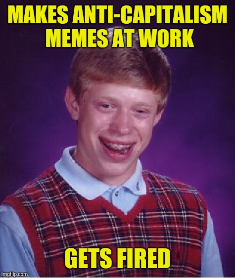 Bad Luck Brian Meme | MAKES ANTI-CAPITALISM MEMES AT WORK GETS FIRED | image tagged in memes,bad luck brian | made w/ Imgflip meme maker