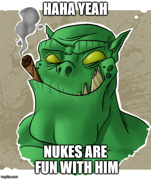 HAHA YEAH NUKES ARE FUN WITH HIM | made w/ Imgflip meme maker