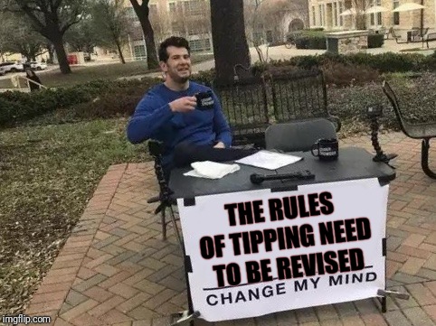 It Has Gone From Appreciating Service and Courtesy to Entitlement | THE RULES OF TIPPING NEED TO BE REVISED | image tagged in change my mind,tipping,tips | made w/ Imgflip meme maker