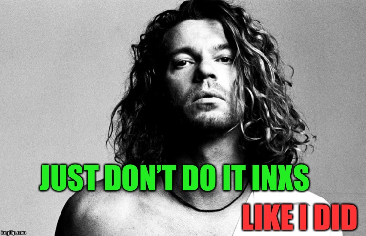 JUST DON’T DO IT INXS LIKE I DID | made w/ Imgflip meme maker