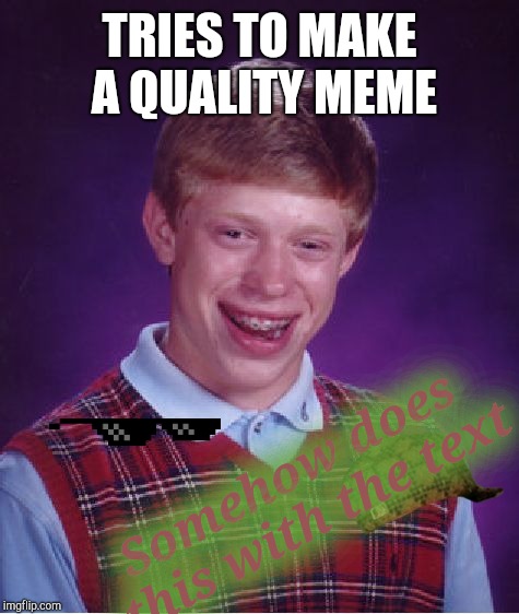 Bad Luck Brian Meme | TRIES TO MAKE A QUALITY MEME; Somehow does this with the text | image tagged in memes,bad luck brian | made w/ Imgflip meme maker