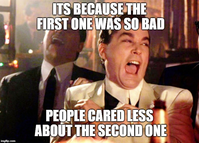 Good Fellas Hilarious Meme | ITS BECAUSE THE FIRST ONE WAS SO BAD PEOPLE CARED LESS ABOUT THE SECOND ONE | image tagged in memes,good fellas hilarious | made w/ Imgflip meme maker