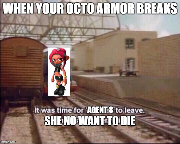 It was time for thomas to leave | WHEN YOUR OCTO ARMOR BREAKS; AGENT 8; SHE NO WANT TO DIE | image tagged in it was time for thomas to leave | made w/ Imgflip meme maker