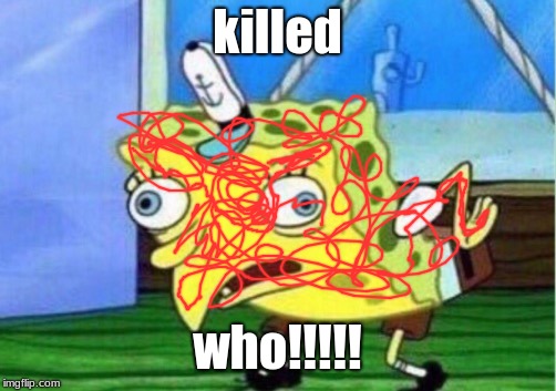 Mocking Spongebob | killed; who!!!!! | image tagged in memes,mocking spongebob | made w/ Imgflip meme maker