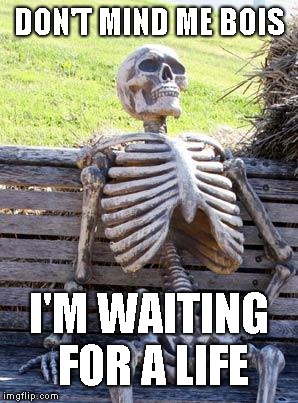 Waiting Skeleton Meme | DON'T MIND ME BOIS; I'M WAITING FOR A LIFE | image tagged in memes,waiting skeleton | made w/ Imgflip meme maker
