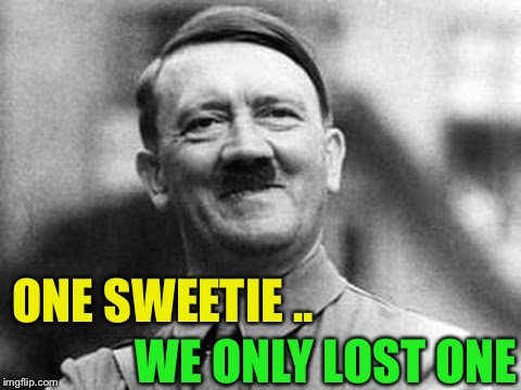 adolf hitler | ONE SWEETIE .. WE ONLY LOST ONE | image tagged in adolf hitler | made w/ Imgflip meme maker