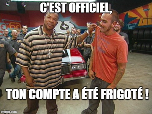 C'EST OFFICIEL, TON COMPTE A ÉTÉ FRIGOTÉ ! | made w/ Imgflip meme maker