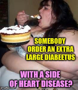 Fat Lady Eating Cake | SOMEBODY ORDER AN EXTRA LARGE DIABEETUS WITH A SIDE OF HEART DISEASE? | image tagged in fat lady eating cake | made w/ Imgflip meme maker