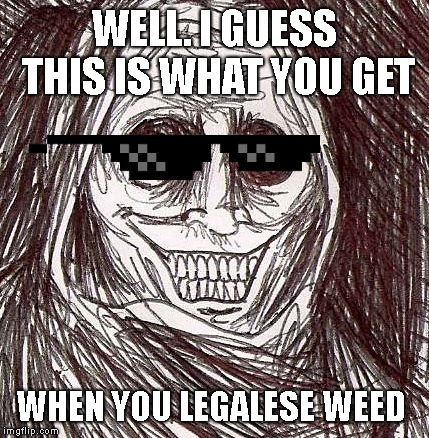 Unwanted House Guest Meme | WELL. I GUESS THIS IS WHAT YOU GET; WHEN YOU LEGALESE WEED | image tagged in memes,unwanted house guest | made w/ Imgflip meme maker