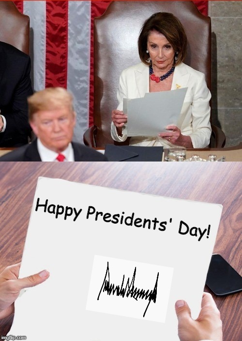 Yep...still here. | Happy Presidents' Day! | image tagged in trump pelosi,politics,political meme | made w/ Imgflip meme maker