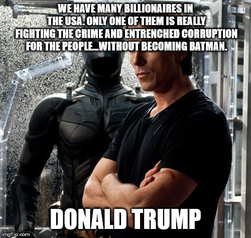 Christian Bale Batman | WE HAVE MANY BILLIONAIRES IN THE USA. ONLY ONE OF THEM IS REALLY FIGHTING THE CRIME AND ENTRENCHED CORRUPTION FOR THE PEOPLE...WITHOUT BECOMING BATMAN. DONALD TRUMP | image tagged in christian bale batman | made w/ Imgflip meme maker
