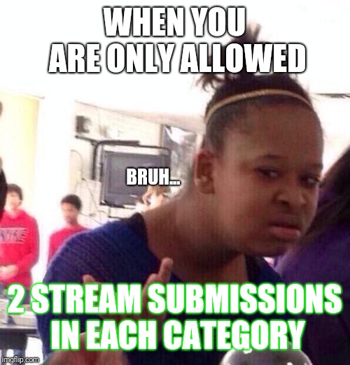 Black Girl Wat | WHEN YOU ARE ONLY ALLOWED; BRUH... 2 STREAM SUBMISSIONS IN EACH CATEGORY | image tagged in memes,black girl wat | made w/ Imgflip meme maker