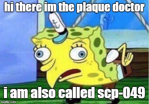 Mocking Spongebob Meme | hi there im the plaque doctor; i am also called scp-049 | image tagged in memes,mocking spongebob | made w/ Imgflip meme maker