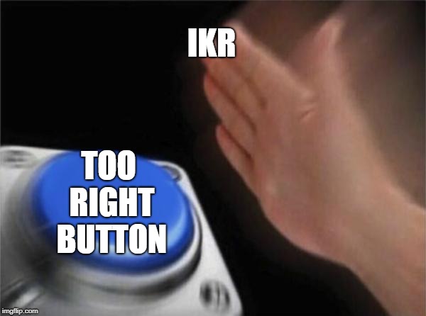 IKR TOO RIGHT BUTTON | image tagged in memes,blank nut button | made w/ Imgflip meme maker