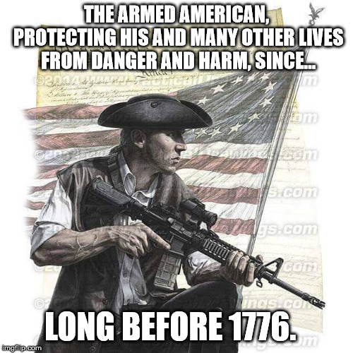American Patriot | THE ARMED AMERICAN, PROTECTING HIS AND MANY OTHER LIVES FROM DANGER AND HARM, SINCE... LONG BEFORE 1776. | image tagged in american patriot | made w/ Imgflip meme maker